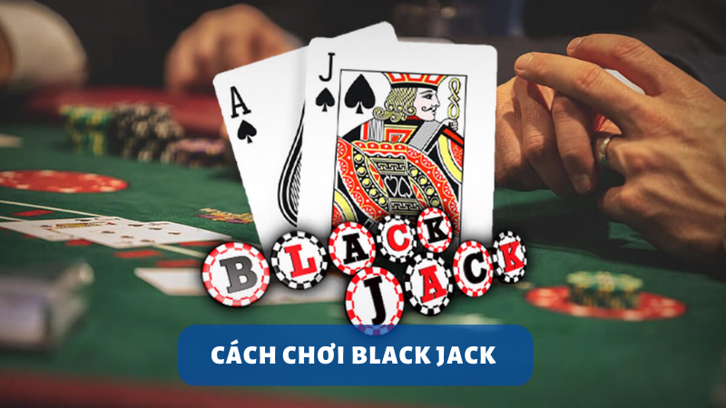 Hướng dẫn bạn cách chơi blackjack chuẩn nhất